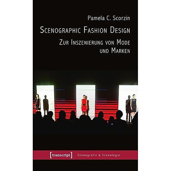 Scenographic Fashion Design - Zur Inszenierung von Mode und Marken / Szenografie & Szenologie Bd.13, Pamela C. Scorzin