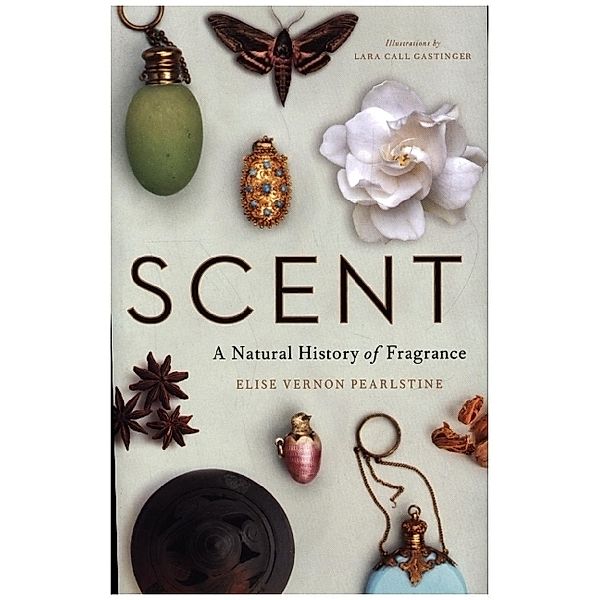 Scent - A Natural History of Fragrance, Elise Vernon Pearlstine, Lara Call Gastinger