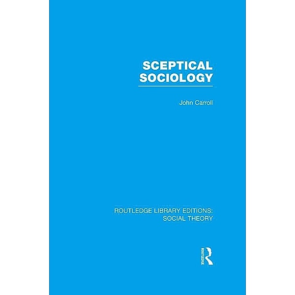 Sceptical Sociology (RLE Social Theory), John Carroll