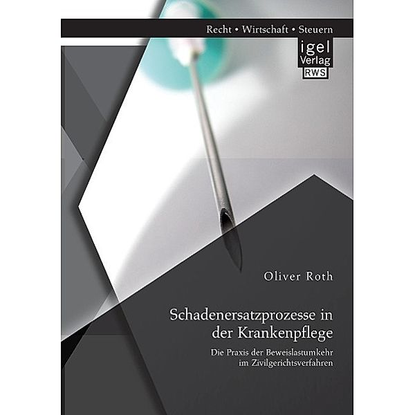 Schadenersatzprozesse in der Krankenpflege: Die Praxis der Beweislastumkehr im Zivilgerichtsverfahren, Oliver Roth