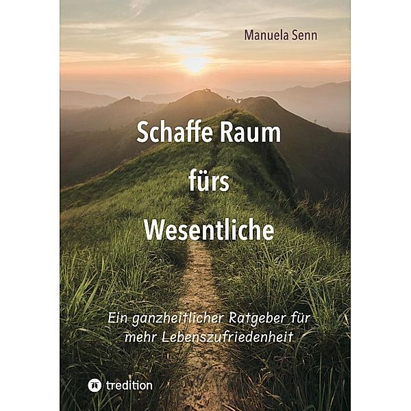 Schaffe Raum fürs Wesentliche - indem Du Dich von allem befreist, was überflüssig ist oder gar schadet., Manuela Senn