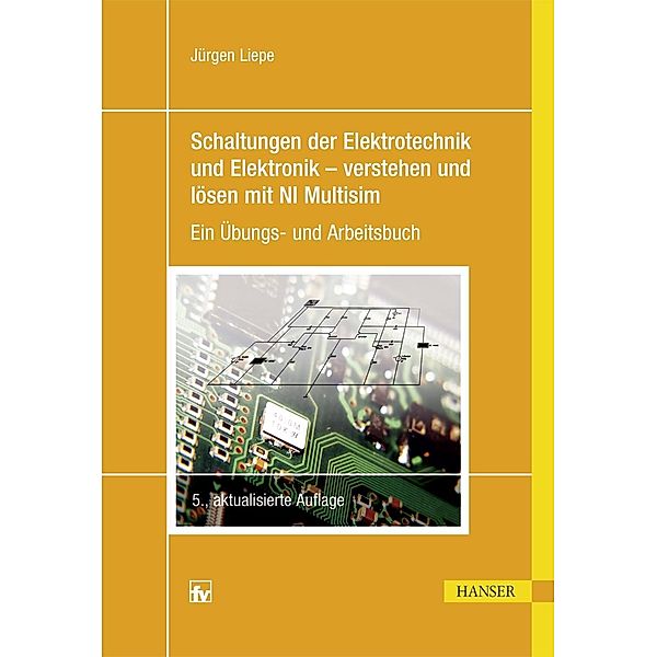 Schaltungen der Elektrotechnik und Elektronik - verstehen und lösen mit NI Multisim, Jürgen Liepe