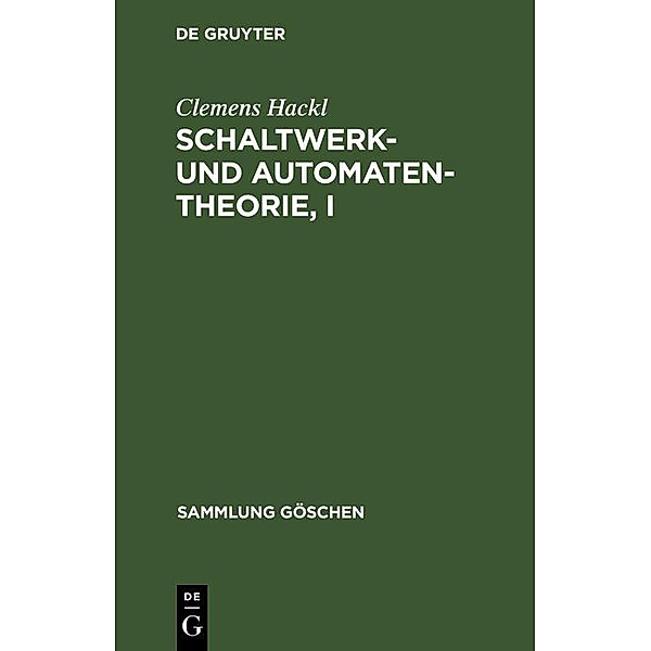 Schaltwerk- und Automatentheorie, I / Sammlung Göschen Bd.6011, Clemens Hackl