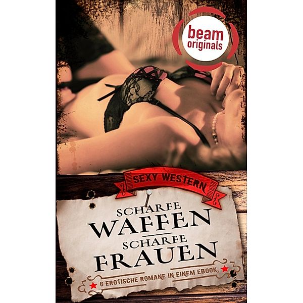 Scharfe Waffen - scharfe Frauen: Sechs erotische Western-Romane in einem eBook, Jay Benson