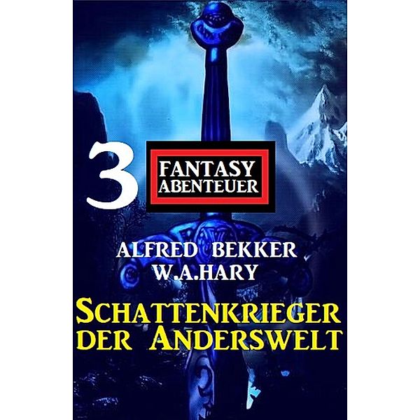 Schattenkrieger der Anderswelt: 3 Fantasy Abenteuer, Alfred Bekker, W. A. Hary