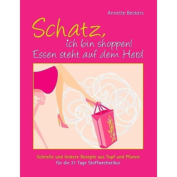 Schatz, ich bin shoppen! Essen steht auf dem Herd, Annette Beckers