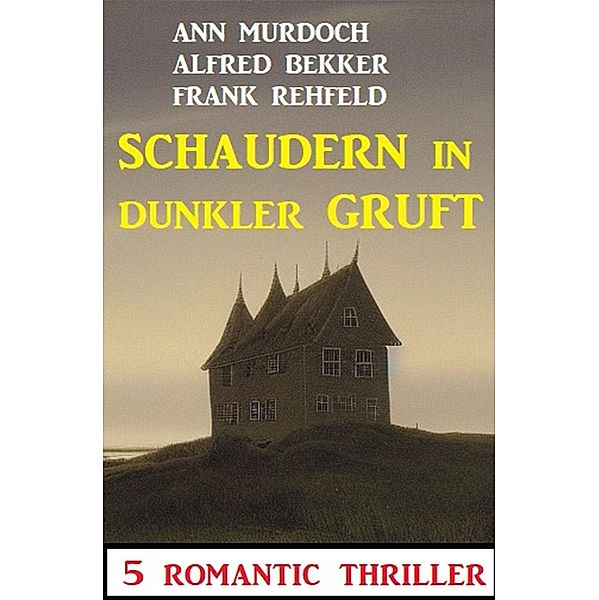 Schaudern in dunkler Gruft: 5 Romantic Thriller, Alfred Bekker, Ann Murdoch, Frank Rehfeld