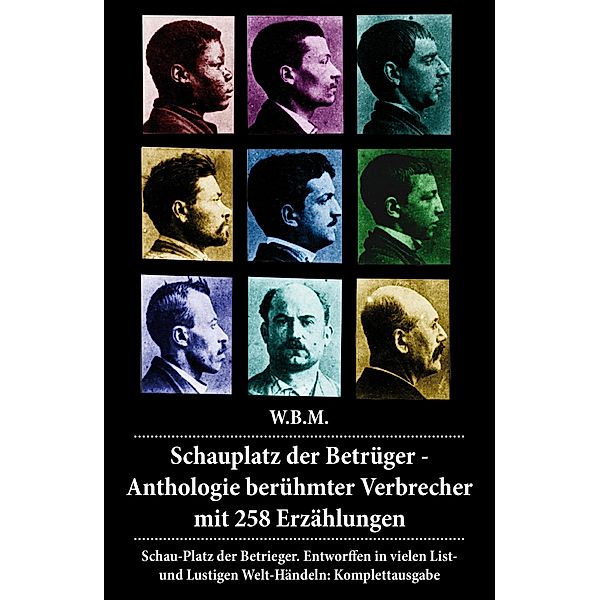Schauplatz der Betrüger - Anthologie berühmter Verbrecher mit 258 Erzählungen, W. B. M.