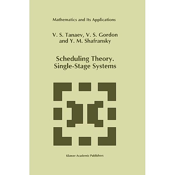 Scheduling Theory. Single-Stage Systems / Mathematics and Its Applications Bd.284, V. Tanaev, W. Gordon, Yakov M. Shafransky