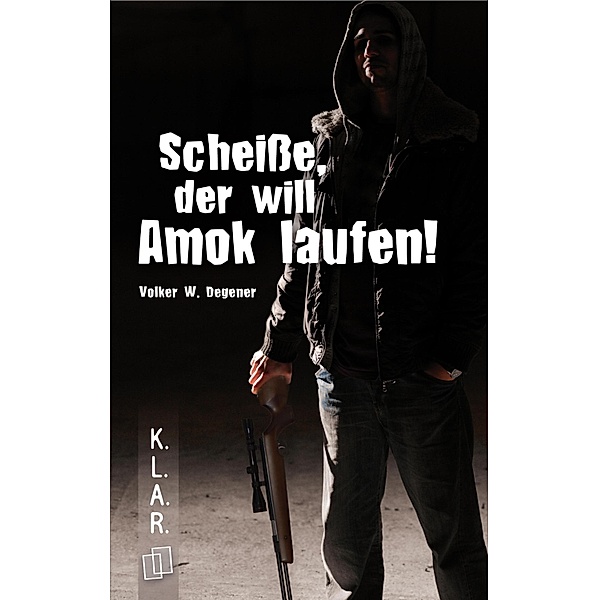 Scheisse, der will Amok laufen! / K.L.A.R. - Taschenbuch Bd.24, Volker W. Degener