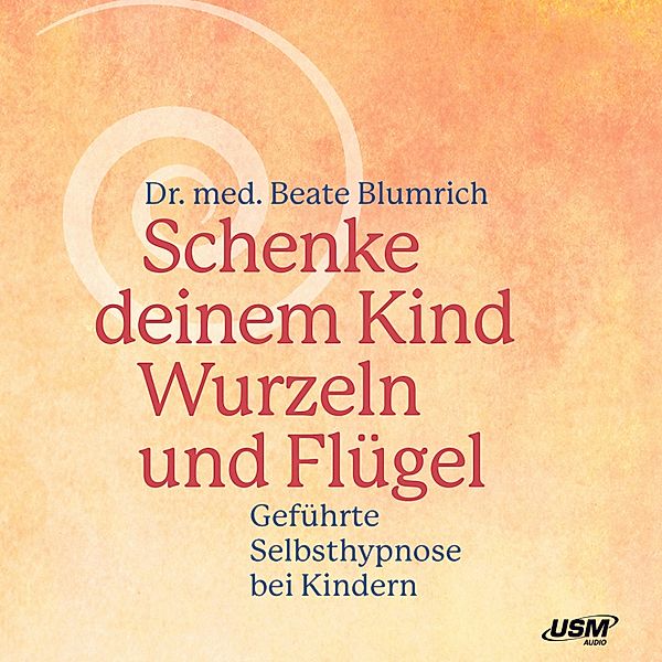 Schenke deinem Kind Wurzeln und Flügel - Geführte Selbsthypnose bei Kindern, Beate Blumrich