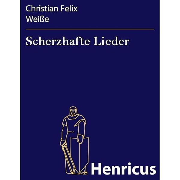 Scherzhafte Lieder, Christian Felix Weiße