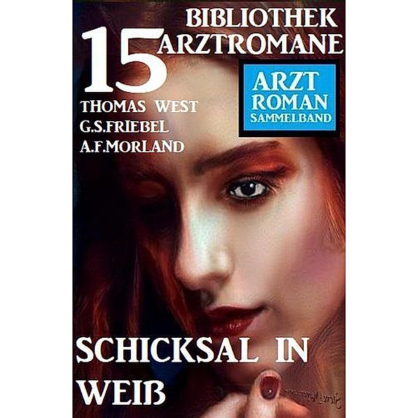 Schicksal in Weiß: Bibliothek 15 Arztromane, A. F. Morland, Thomas West, G. S. Friebel