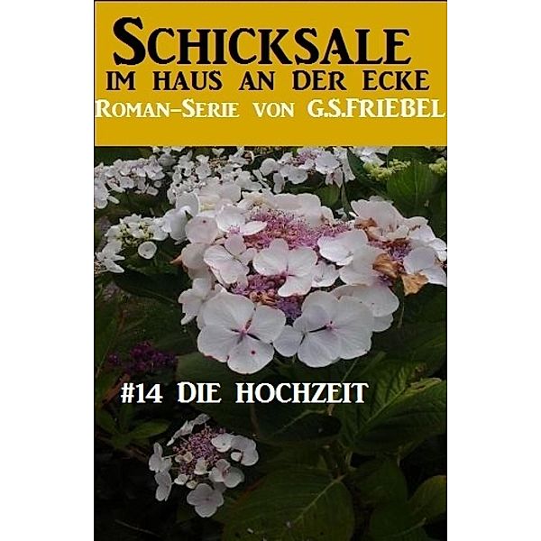 Schicksale im Haus an der Ecke #14: Die Hochzeit, G. S. Friebel