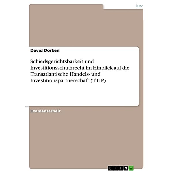 Schiedsgerichtsbarkeit und Investitionsschutzrecht im Hinblick auf die Transatlantische Handels- und Investitionspartnerschaft (TTIP), David Dörken