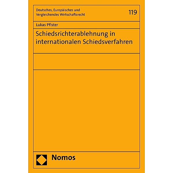 Schiedsrichterablehnung in internationalen Schiedsverfahren / Deutsches, Europäisches und Vergleichendes Wirtschaftsrecht Bd.119, Lukas Pfister