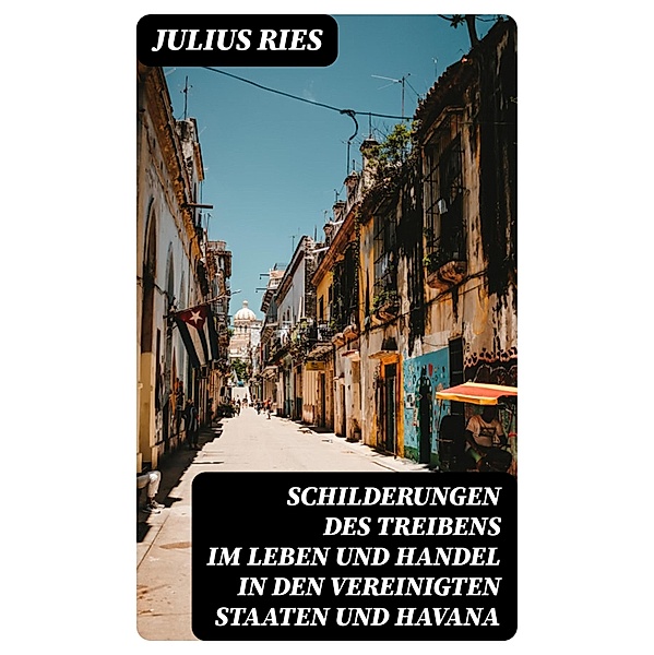 Schilderungen des Treibens im Leben und Handel in den Vereinigten Staaten und Havana, Julius Ries