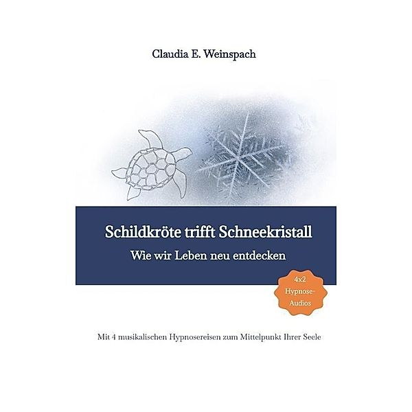 Schildkröte trifft Schneekristall - Wie wir Leben neu entdecken - Mit 4 musikalischen Hypnosereisen zum Mittelpunkt Ihrer Seele., Claudia Weinspach