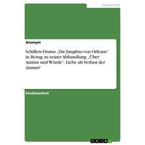 Schillers Drama Die Jungfrau von Orleans in Bezug zu seiner Abhandlung Über Anmut und Würde. Liebe als Verlust der A, Anonym