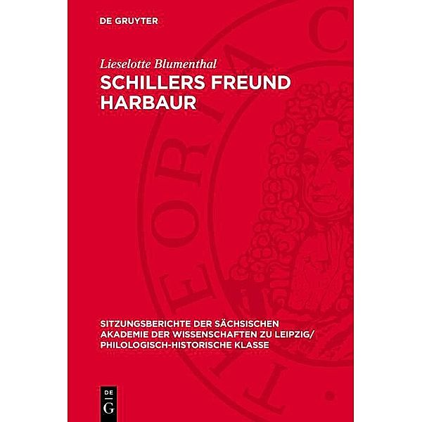 Schillers Freund Harbaur / Sitzungsberichte der Sächsischen Akademie der Wissenschaften zu Leipzig/ Philologisch-Historische Klasse Bd.1294, Lieselotte Blumenthal