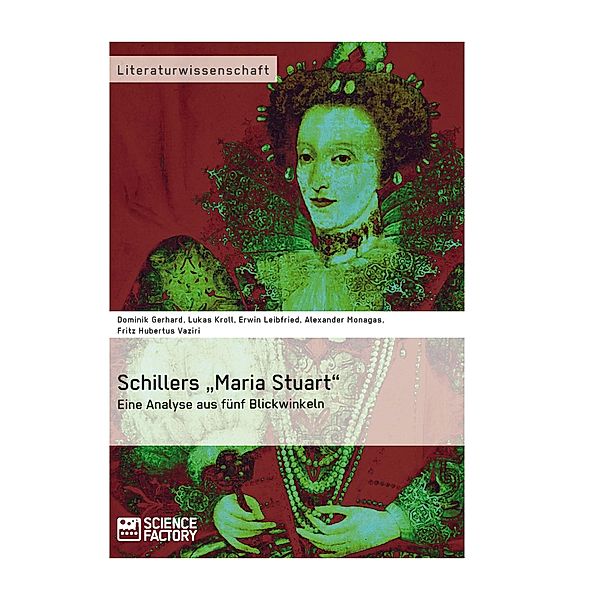 Schillers Maria Stuart - Eine Analyse aus fünf Blickwinkeln, A. Monagas, Hans D. Gerhard, Frank L. Kroll, E. Leibfried, F. H. Vaziri