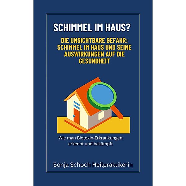 Schimmel im Haus? Die unsichtbare Gefahr: Schimmel im Haus und seine Auswirkungen auf die Gesundheit, Sonja Schoch