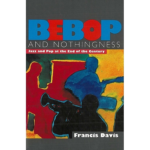 Schirmer Trade Books: BeBOP and NOTHINGNESS: Jazz and Pop at the End of the Century, Francis Davis