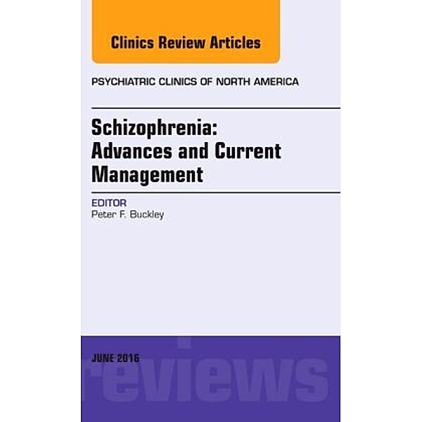 Schizophrenia: Advances and Current Management, An Issue of Psychiatric Clinics of North America, Peter F. Buckley
