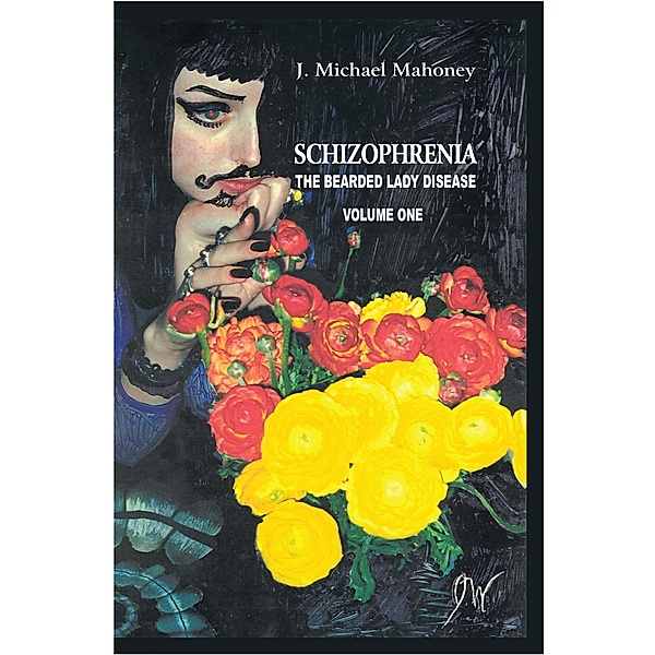 Schizophrenia: the Bearded Lady Disease Volume One, J. Michael Mahoney
