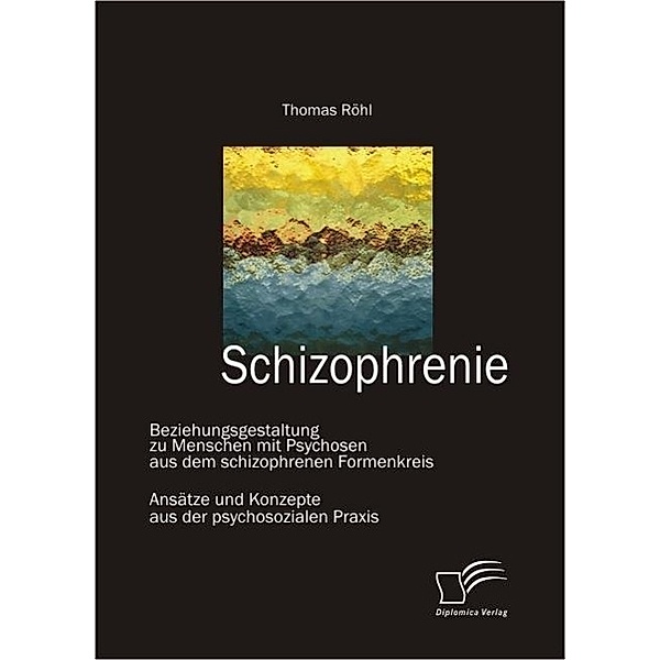 Schizophrenie: Beziehungsgestaltung zu Menschen mit Psychosen aus dem schizophrenen Formenkreis, Thomas Röhl