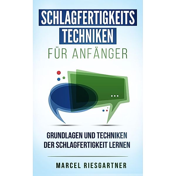 Schlagfertigkeitstechniken für Anfänger: Grundlagen und Techniken der Schlagfertigkeit lernen, Marcel Riesgartner