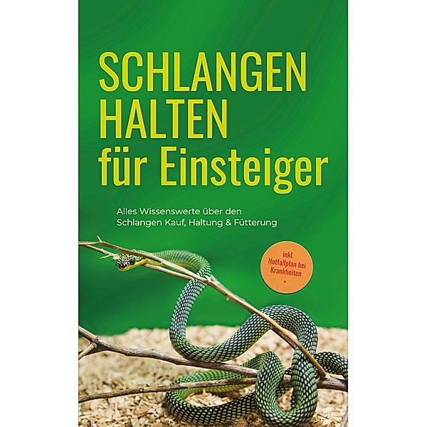 Schlangen halten für Einsteiger: Alles Wissenswerte über den Schlangen Kauf, Haltung & Fütterung - inkl. Notfallplan bei Krankheiten, Matthias Kobus