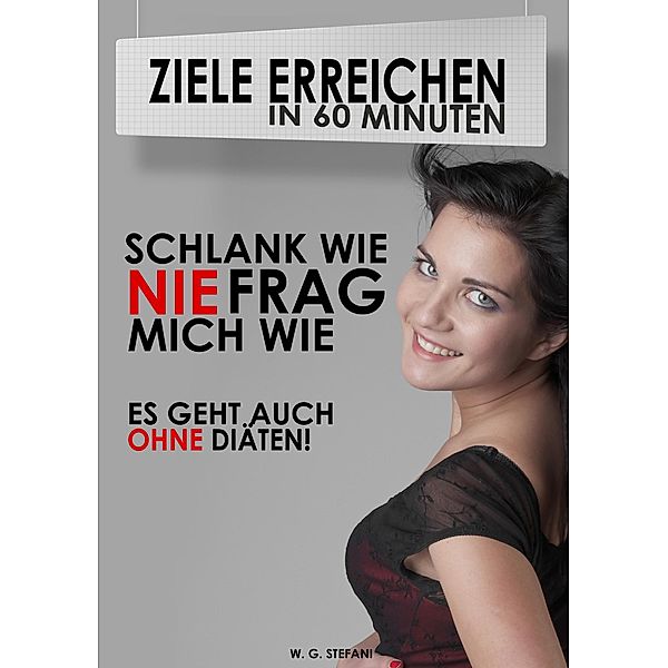 Schlank wie nie, frag mich wie! (Ziele erreichen in 60 Minuten, #2) / Ziele erreichen in 60 Minuten, W. G. Stefani