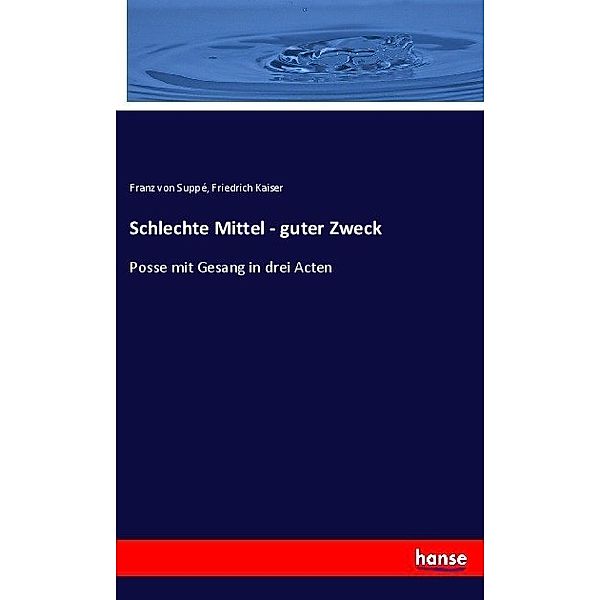 Schlechte Mittel - guter Zweck, Franz Von Suppé, Friedrich Kaiser