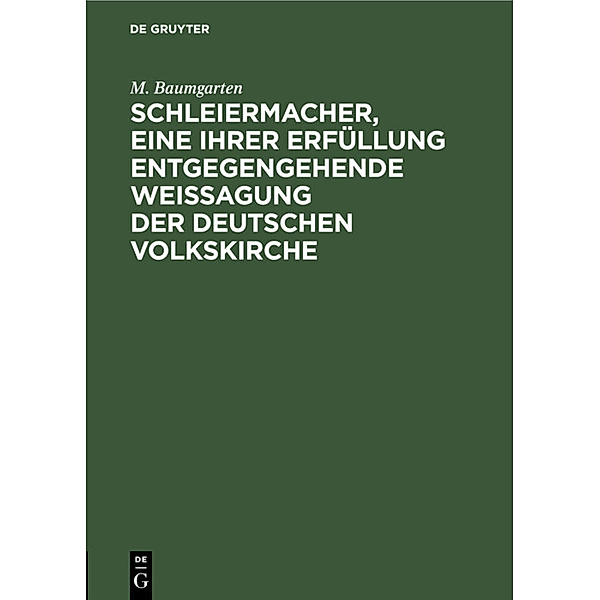 Schleiermacher, eine ihrer Erfüllung entgegengehende Weissagung der deutschen Volkskirche, M. Baumgarten