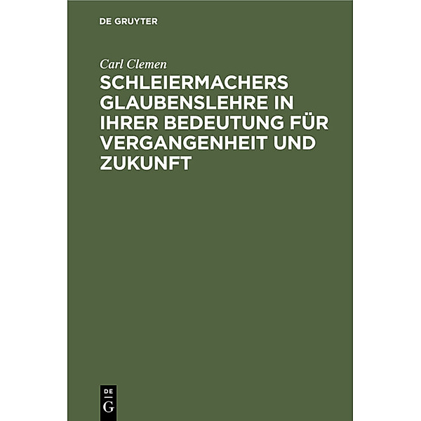 Schleiermachers Glaubenslehre in ihrer Bedeutung für Vergangenheit und Zukunft, Carl Clemen