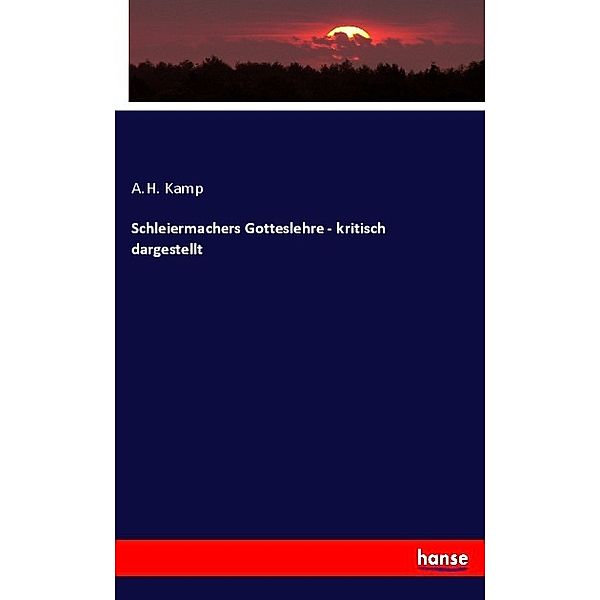 Schleiermachers Gotteslehre - kritisch dargestellt, A. H. Kamp