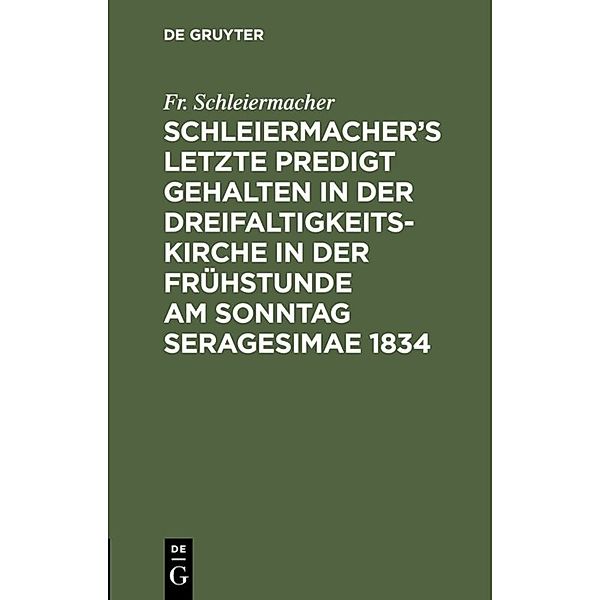 Schleiermacher's letzte Predigt gehalten in der Dreifaltigkeits-Kirche in der Frühstunde am Sonntag Seragesimae 1834, Friedrich Daniel Ernst Schleiermacher