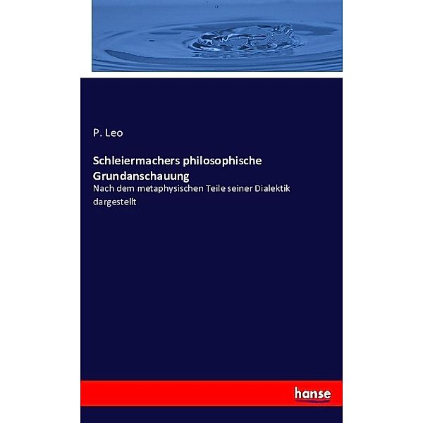Schleiermachers philosophische Grundanschauung, P. Leo