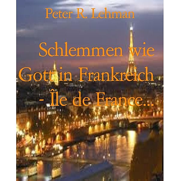 Schlemmen wie Gott in Frankreich - Île de France..., Peter R. Lehman