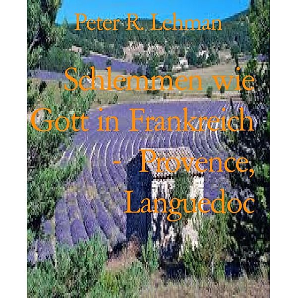 Schlemmen wie Gott in Frankreich -  Provence, Languedoc, Peter R. Lehman