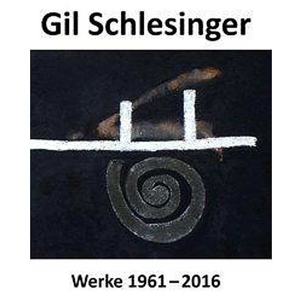 Schlesinger, G: Gil Schlesinger - Werke 1961 bis 2016, Gil Schlesinger, Klaus Werner, Brigitte Rieger-Jähner, Jutta Penndorf, Jürgen Schweinebraden, Andreas Hüneke, Eckhard Hollmann