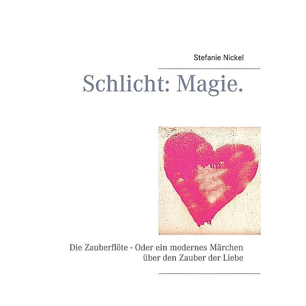 Schlicht: Magie. / Schlicht: Liebe. Philosophische Auseinandersetzungen mit Kultur, Traditionen und Werten. Bd.2, Stefanie Nickel