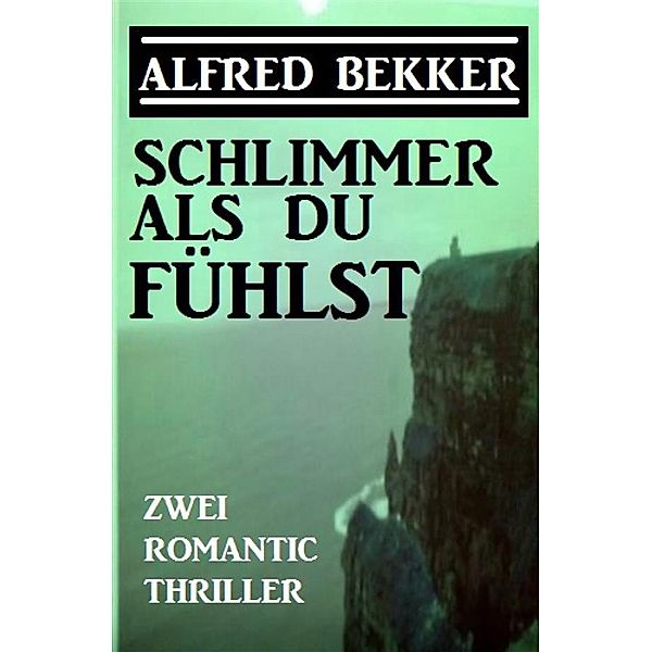 Schlimmer als du fühlst: Zwei Romantic Thriller, Alfred Bekker