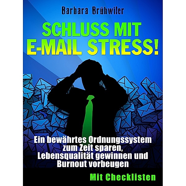 Schluss mit E-Mail Stress! Ein bewährtes Ordnungssystem zum Zeit sparen, Lebensqualität gewinnen und Burnout vorbeugen., Barbara Brühwiler