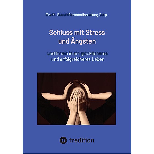 Schluss mit Stress und Ängsten - Tipps zum Umgang mit lähmenden Angst- und Panikattacken, Eva M. Busch Personalberatung Corp.