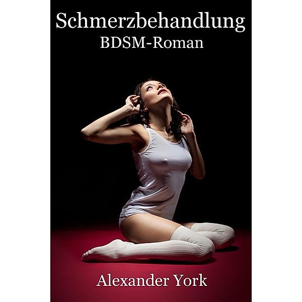 Schmerzbehandlung - Erotischer Roman, Alexander York