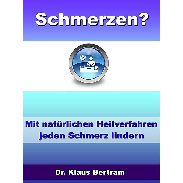 Schmerzen? Vergessen Sie Schmerzmittel - Mit natürlichen Heilverfahren jeden Schmerz lindern, Klaus Bertram