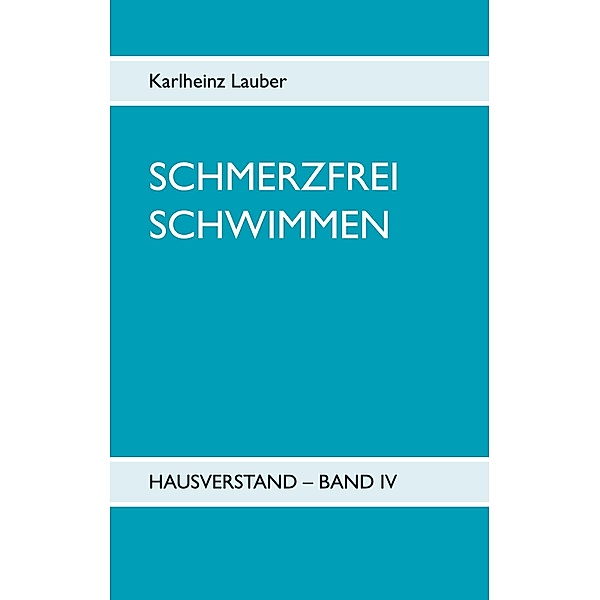 Schmerzfrei schwimmen - Hausverstand Band IV, Karlheinz Lauber