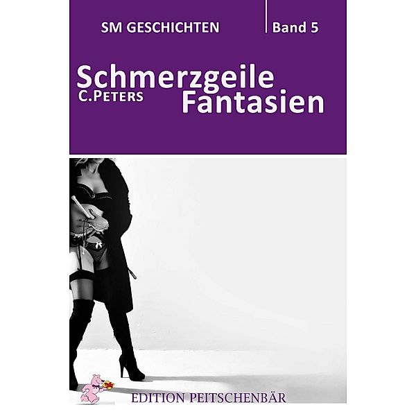 Schmerzgeile Fantasien / SM Geschichten Bd.5, C. Peters